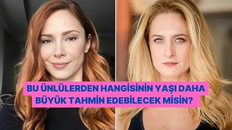 Bu Ünlülerden Hangisinin Yaşı Daha Büyük Tahmin Edebilecek misin?