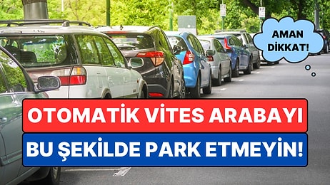 Otomatik Vites Arabayı Park Ederken Sakın Bu Hatayı Yapmayın!