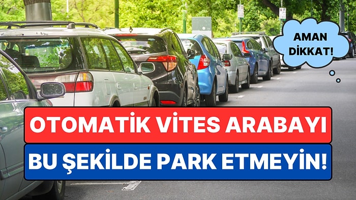 Otomatik Vites Arabayı Park Ederken Sakın Bu Hatayı Yapmayın!