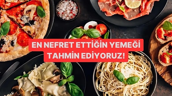 Seçimlerine Göre En Nefret Ettiğin Yemeği Söylüyoruz!