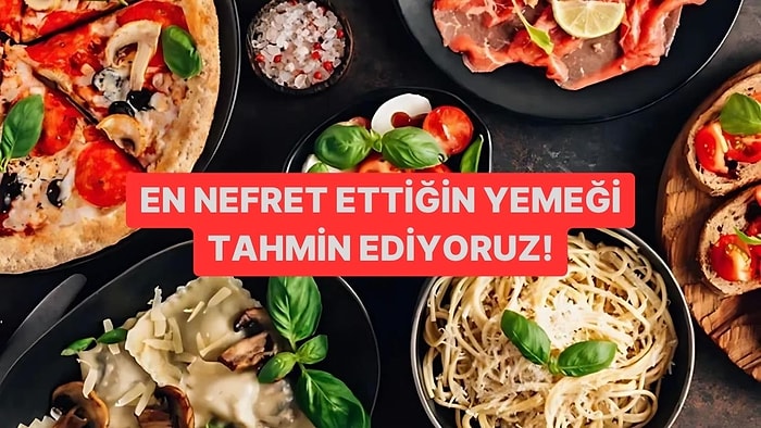 Seçimlerine Göre En Nefret Ettiğin Yemeği Söylüyoruz!