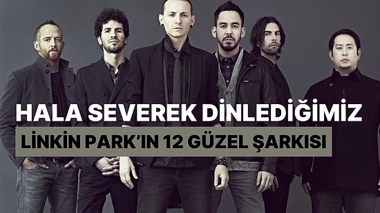 Zamanla Azalmayan Şeyler Vardır! Hala Severek Dinlediğimiz Linkin Park'ın 12 Güzel Şarkısı