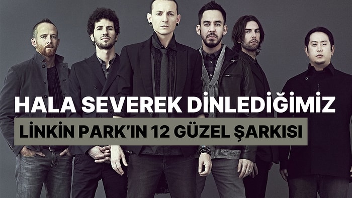 Zamanla Azalmayan Şeyler Vardır! Hala Severek Dinlediğimiz Linkin Park'ın 12 Güzel Şarkısı