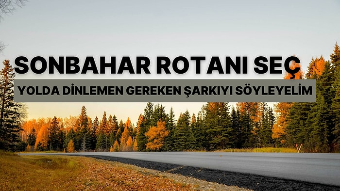 Sonbahar Rotanı Seç, Yolda Dinlemen Gereken Şarkıyı Söyleyelim!