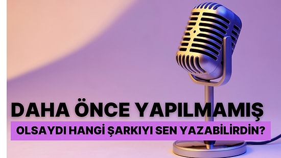 Daha Önce Yapılmamış Olsaydı, Hangi Şarkıyı Sen Yazabilirdin?