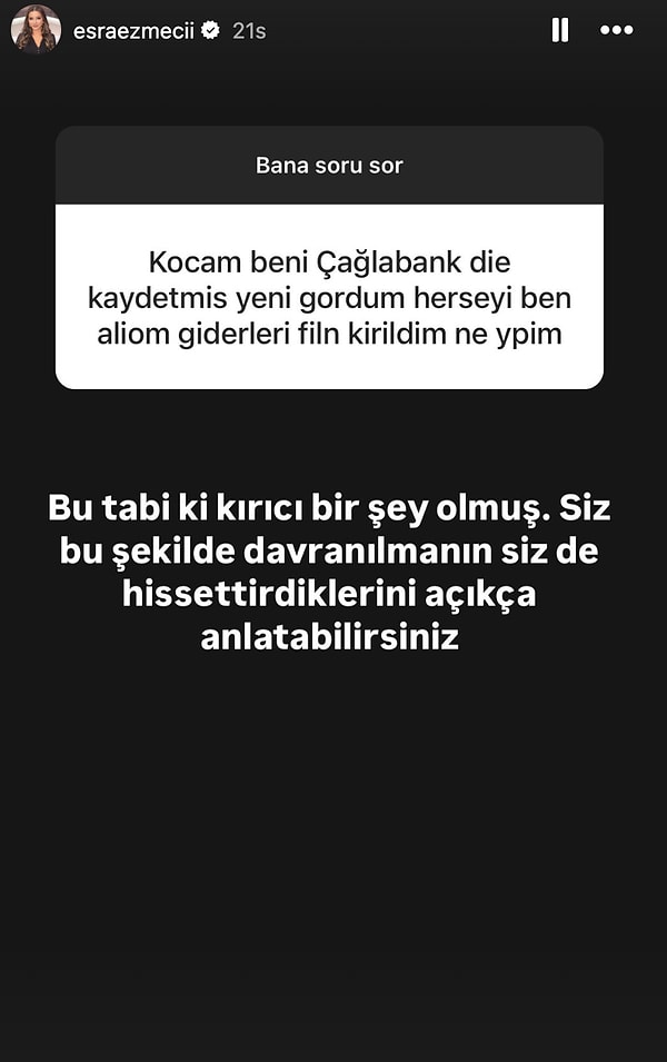 Genç kadın ''Kocam beni Çağlabank diye kaydetmiş yeni gördüm her şeyi ben alıyorum kırıldım ne yapmalıyım?'' diye sordu.