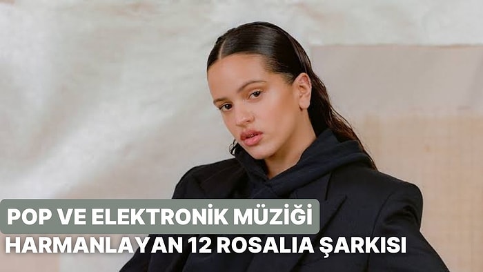 Pop ve Elektronik Müziği Harmanlayan 12 Rosalia Şarkısı