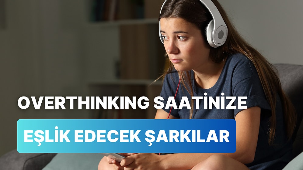 Overthinking Yaparken Arkada Çalarak Size Eşlik Edebilecek 12 Şarkı