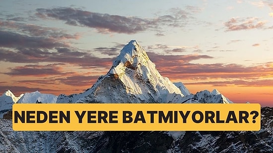 Dağlar Bu Kadar Büyük ve Ağır Olmasına Rağmen Nasıl Oluyor da Yere Batmıyorlar?