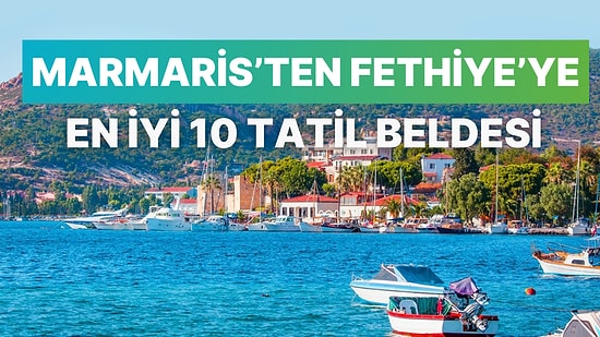 Yaz Bitmeden Ege'nin Serin Koylarını Deneyimlemek İsteyenlere Marmaris'ten Fethiye’ye En İyi 10 Tatil Beldesi