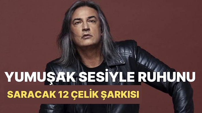 Yumuşak Sesiyle Ruhunu Saracak Çelik'in 12 Süper Ötesi Şarkısı