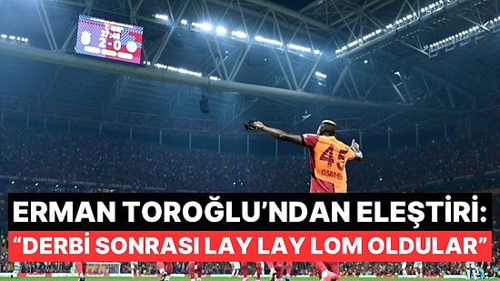 Erman Toroğlu'ndan Galatasaray'a Derbi Sonrası Kasımpaşa Maçı İçin Eleştiri Geldi