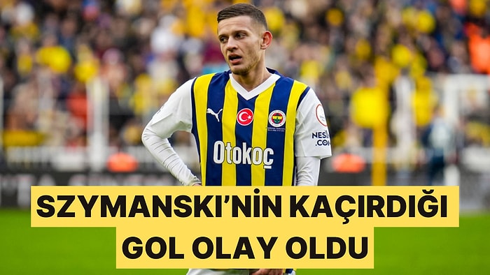 Fenerbahçe'de Szymanski'nin Kaçırdığı Gol Saç Baş Yoldurttu