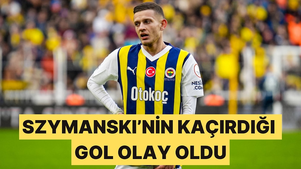 Fenerbahçe'de Szymanski'nin Kaçırdığı Gol Saç Baş Yoldurttu