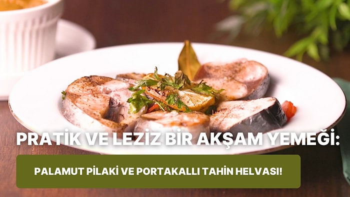 Balık ile Helvayı Ayrı Düşünemeyenlere: Palamut Pilaki ve Portakallı Tahin Helvası Nasıl Yapılır?