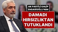Hırsızlıktan Tutuklanan AK Parti Milletvekili Galip Ensarioğlu’nun Damadı 24 Saat İçinde Serbest Bırakıldı