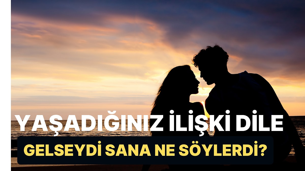 Yaşadığınız İlişki Dile Gelseydi Sana Ne Söylerdi?