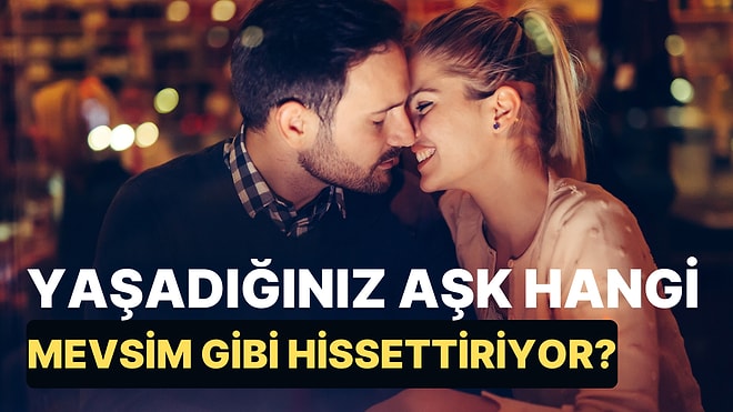 Yaşadığınız Aşk Hangi Mevsim Gibi Hissettiriyor?