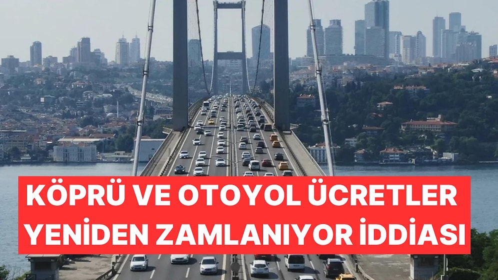 Köprü ve Otoyol Ücretlerin Yeniden Zamlanacağı İddia Edildi