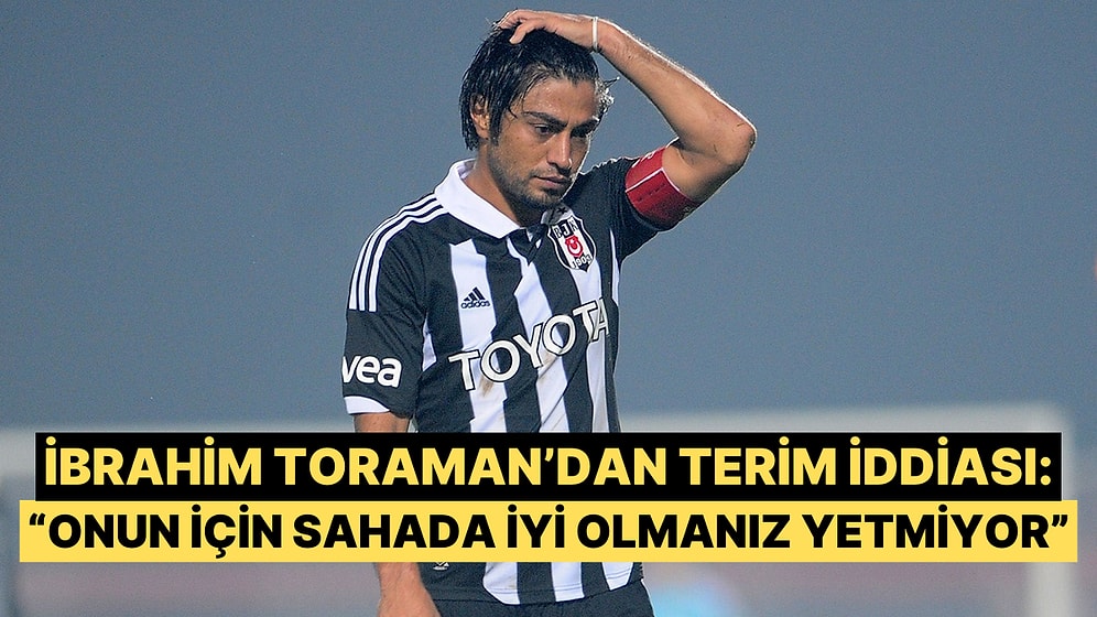 İbrahim Toraman Milli Takımda Terim Tarafından Mobbinge Uğradığını İma Etti