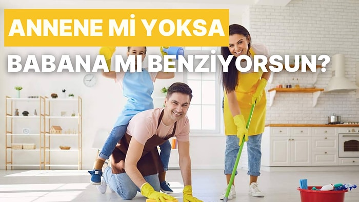 Temizlik Alışkanlıklarına Göre Annene mi Yoksa Babana mı Benziyorsun?