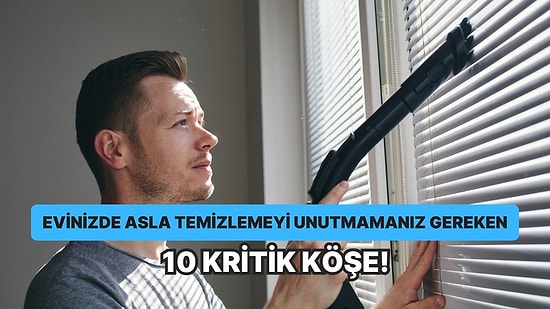 Evinizde Asla Temizlemeyi Unutmamanız Gereken 10 Kritik Köşe