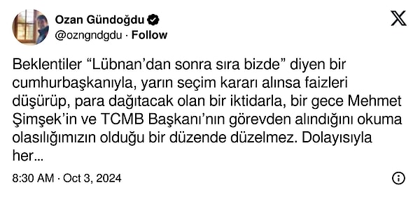 Ozan Gündoğdu: "Beklentiler “Lübnan’dan sonra sıra bizde” diyen bir cumhurbaşkanıyla, yarın seçim kararı alınsa faizleri düşürüp, para dağıtacak olan bir iktidarla, bir gece Mehmet Şimşek’in ve TCMB Başkanı’nın görevden alındığını okuma olasılığımızın olduğu bir düzende düzelmez. Dolayısıyla her ne yaparsanız yapın, Türkiye’deki enflasyonun kök nedeni politiktir. İktidar değişmeden enflasyon kalıcı olarak düşmez."