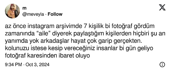 Öyle olacak ki bir X kullanıcısı, zamanında paylaştığı ama şu an hayatında olmayan arkadaş grubundan bahsetti. "Aile" dediği insanların şu and yanında olmadığını vurguladı.