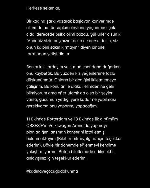 "Bir kadına şarkı yazarak başlayan kariyerimde ülkemde bu tür sapkın olayların yaşanması çok ciddi derecede psikolojimi bozdu" ifadelerini kullanan Blok3, "Böyle bir dönemde eğlenmeyi kendime yakıştırmıyorum. Bütün biletler iade edilecektir" dedi.