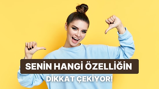 Senden Hoşlanmalarına Neden Olan Özelliğin Ne?