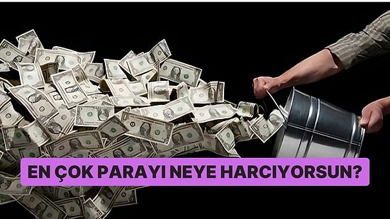 En Çok Parayı Neye Harcıyorsun?