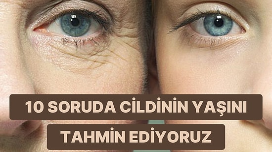 10 Soruda Cildinin Şu Anki Yaşını Tahmin Ediyoruz!