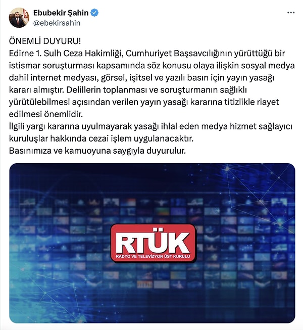 RTÜK Başkanı Ebubekir Şahin, Edirne 1. Sulh Ceza Hakimliği, Cumhuriyet Başsavcılığının yürüttüğü bir istismar soruşturması kapsamında söz konusu olaya ilişkin yayın yasağı getirildiğini açıkladı.