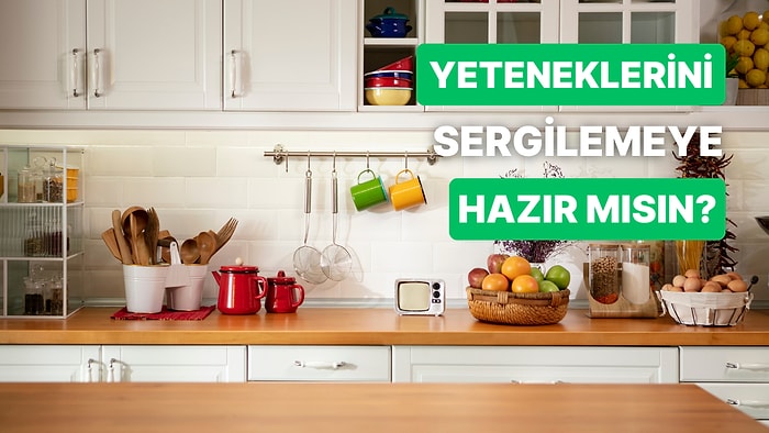 Bu Test Mutfaktaki Yeteneklerinizi Sınıyor!