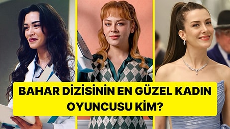 Bahar'ın En Güzel Kadın Oyuncusunu Seçiyoruz!