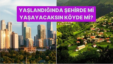 Yaşlandığında Şehirde mi Yaşayacaksın Köyde mi?