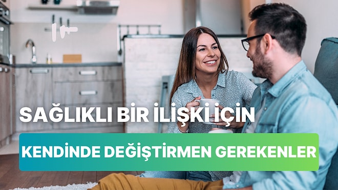 İlişkinin Sağlıklı İlerlemesi İçin Öncelikle Kendinde Değiştirmen Gereken 11 Şey