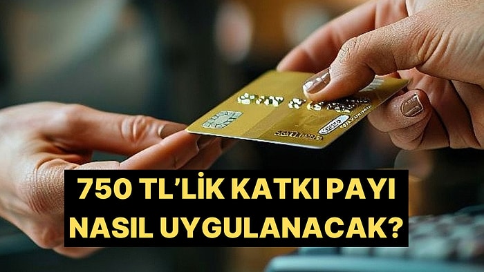 Kredi Kartlarında 750 TL'lik Katkı Payının Nasıl Uygulanacağına Dair Detaylar Belli Oldu