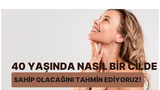 40 Yaşında Nasıl Bir Cilde Sahip Olacağını Tahmin Ediyoruz!