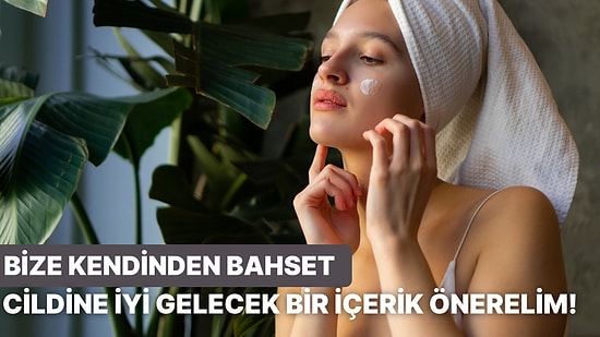 Bize Kendinden Bahset, Cildine İyi Gelecek Bir İçerik Önerelim!