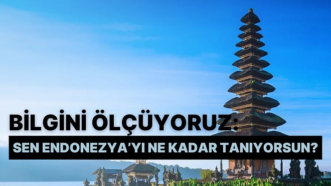 Bilgini Ölçüyoruz: Sen Endonezya'yı Ne Kadar Tanıyorsun?