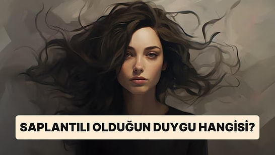 10 Soruluk Psikoloji Testine Göre Saplantılı Olduğun Duygu Hangisi?