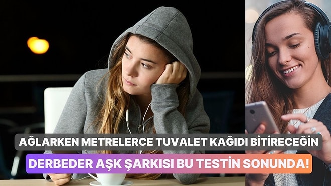 Ağlarken Metrelerce Tuvalet Kağıdı Bitireceğin Derbeder Aşk Şarkısı Bu Testin Sonunda!