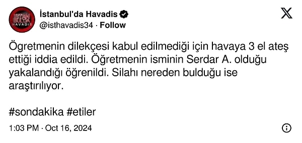 'İstanbul'da Havadis' isimli X kullanıcısının iddiasına göre ise öğretmen dilekçesi kabul edilmediği için havaya ateş açtı.