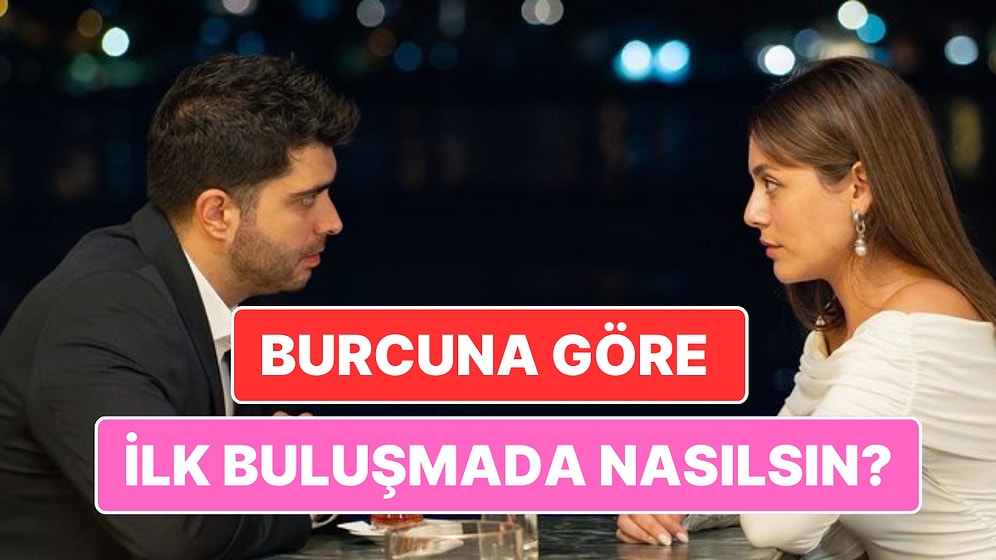 Burçlar İlk Buluşmada Nasıldır?