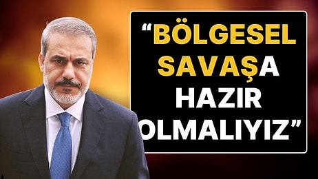 Dışişleri Bakanı Hakan Fidan: "Ülke Olarak Bölgesel Savaşa Hazır Olmalıyız"