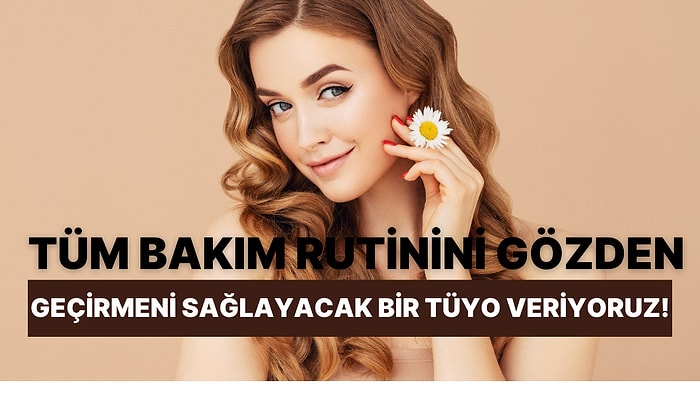 Tüm Bakım Rutinini Gözden Geçirmeni Sağlayacak Bir Tüyo Veriyoruz!