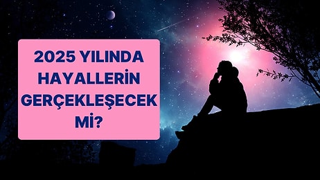 Senin Hayallerin 2025 Yılında Gerçekeleşecek mi?