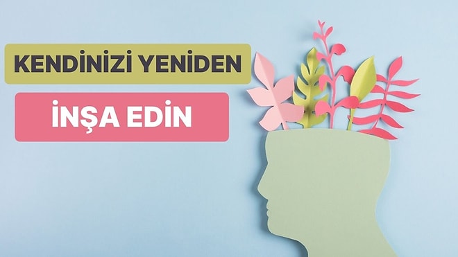 Mental Sağlığınızı Yeniden İnşa Etmek İçin Atmanız Gereken 11 Temel Adım