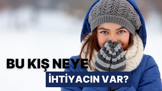 Bu Kış Neye İhtiyacın Var?